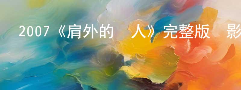 成濤濤發布2007《肩外的戀人》完整版電影/在線觀看/百度云-美劇天堂